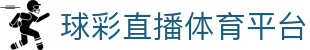 【球彩直播】最懂球迷的体育直播-球彩直播